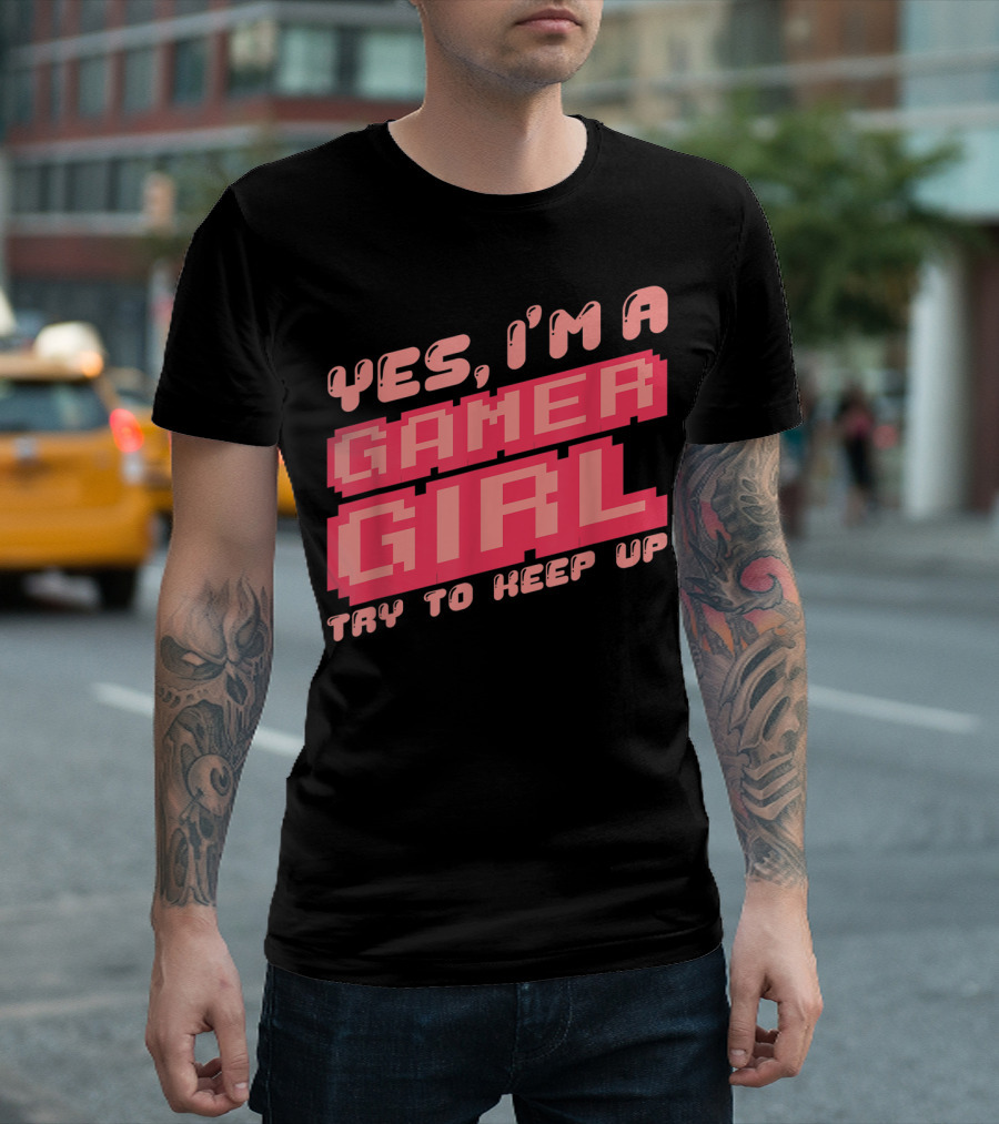 Yes I'm A Gamer Girl Try To Keep Up T-Shirt