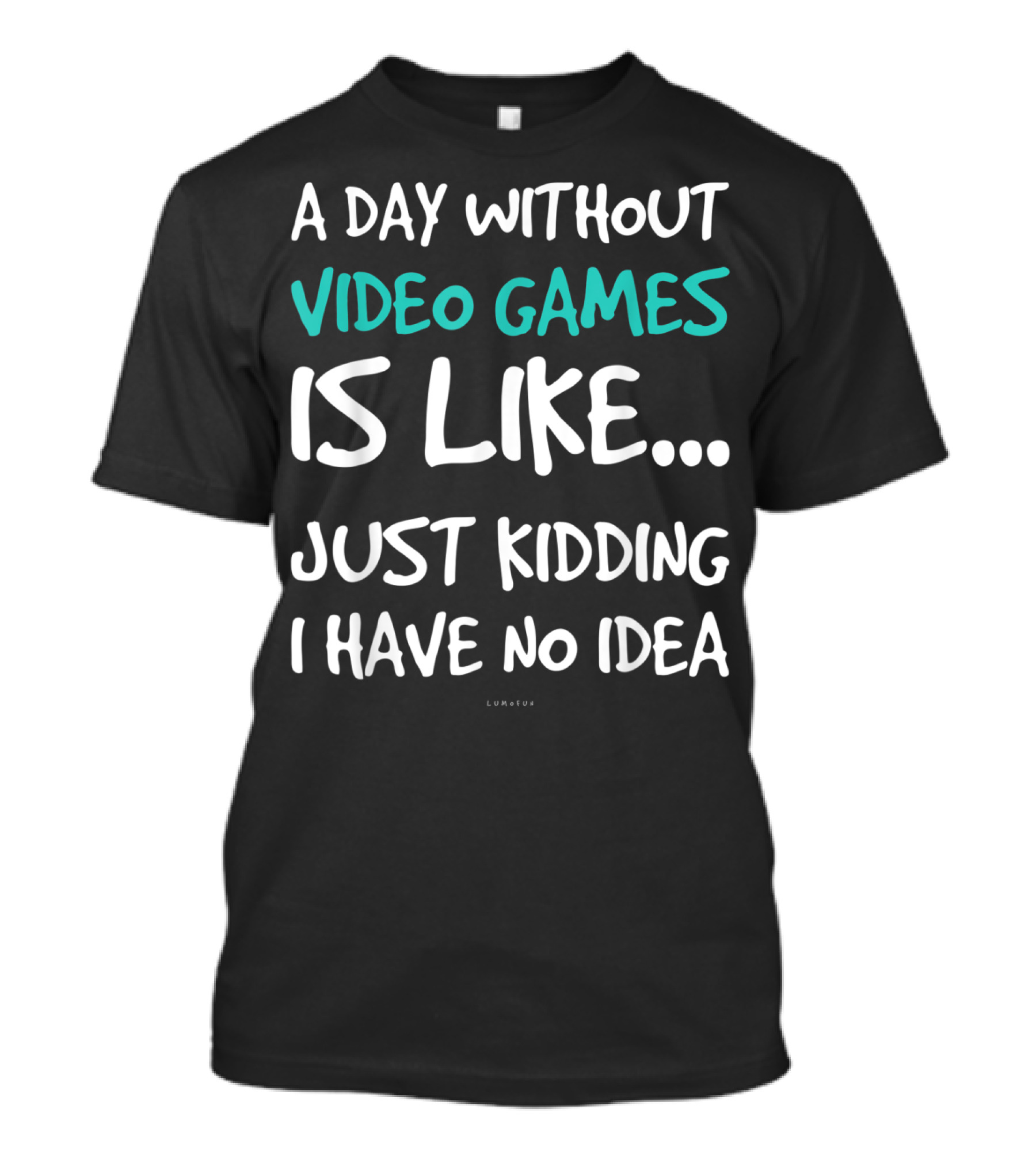 A Day Without Video Games Is Like Just Kidding I Have No Idea T-Shirt