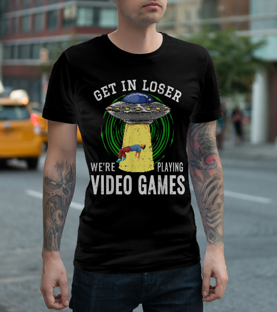 GET IN LOSER WE'RE PLAYING VIDEO GAMES UFO ALIEN EXTRATERRESTRIAL GAMER T-Shirt