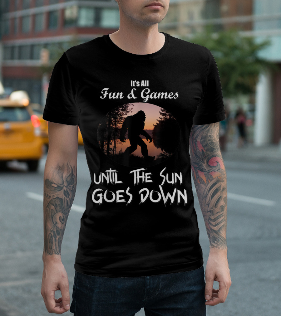 It's All Fun and Games with Bigfoot Until the Sun Goes Down T-Shirt