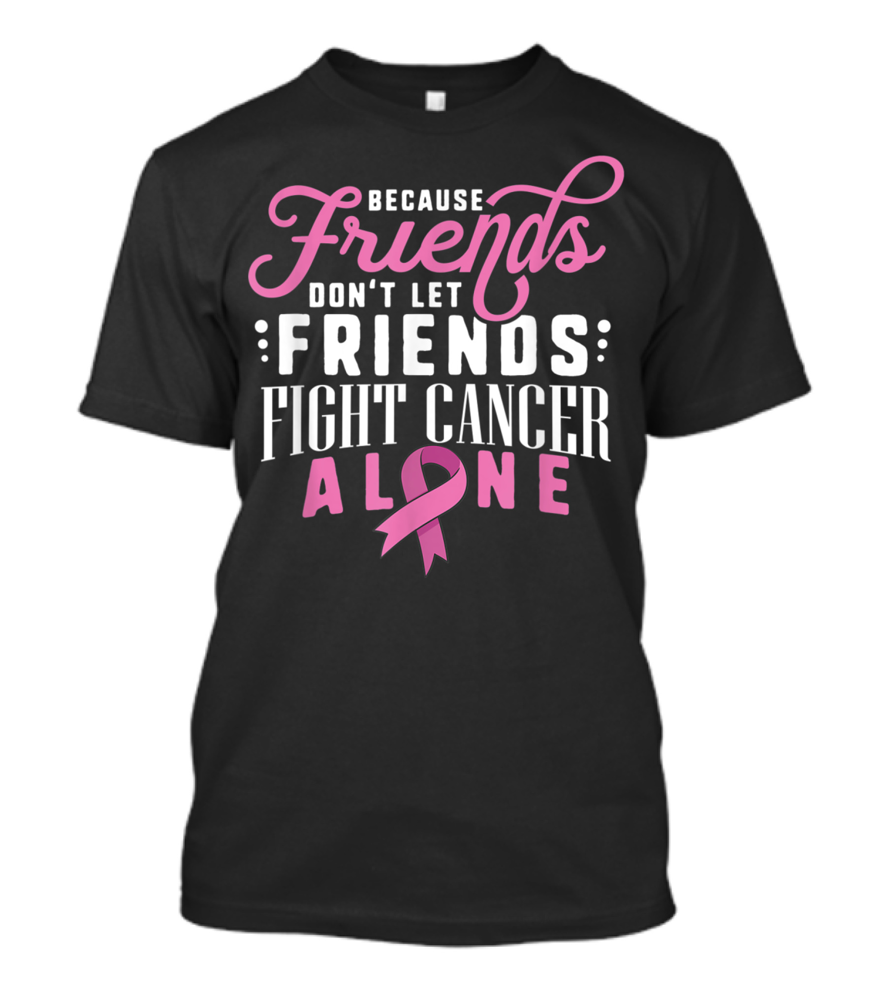 Because Friends Don't Let Friends Fight Cancer Alone Pink T-Shirt