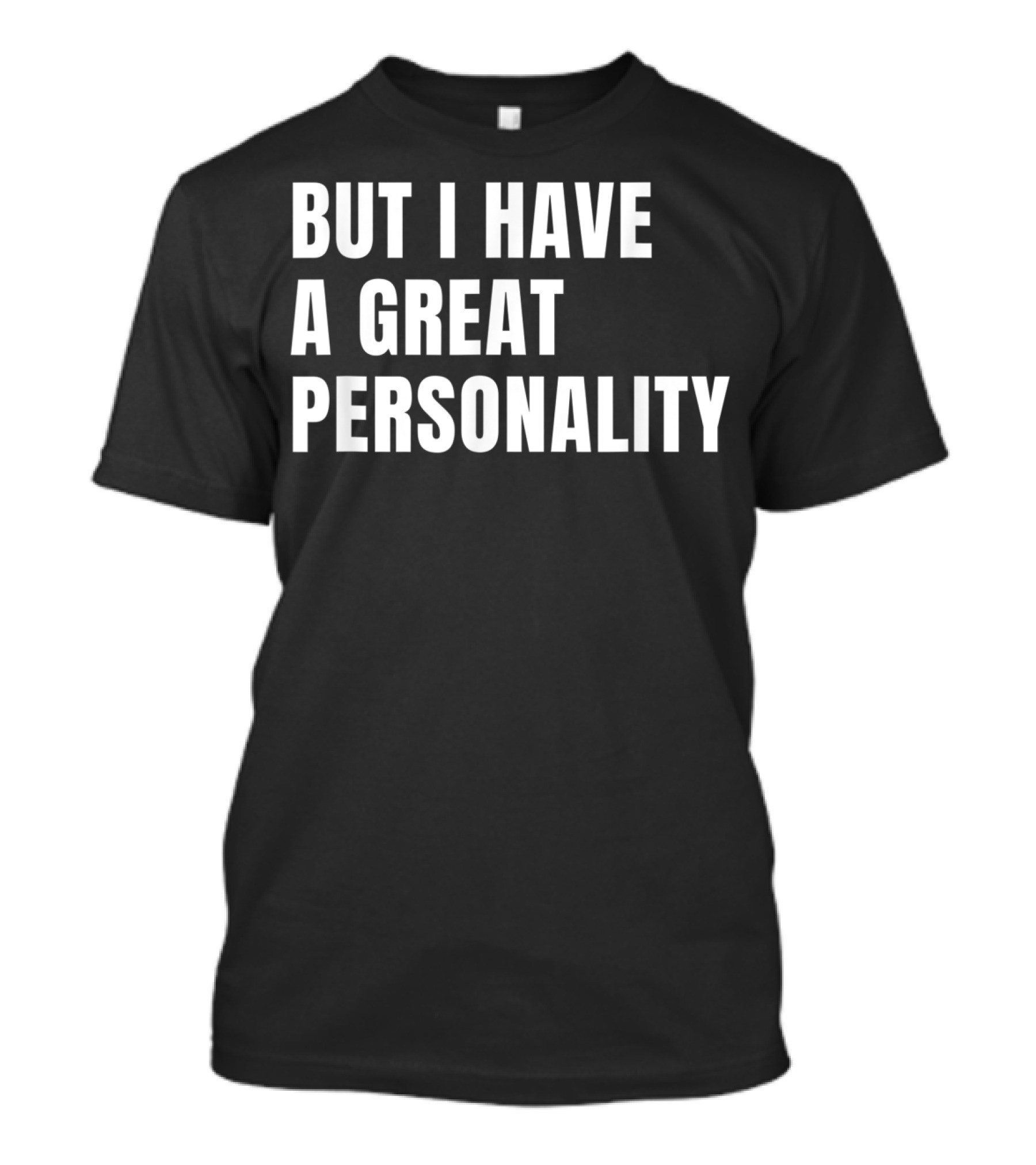 BUT I HAVE A GREAT PERSONALITY T-Shirt