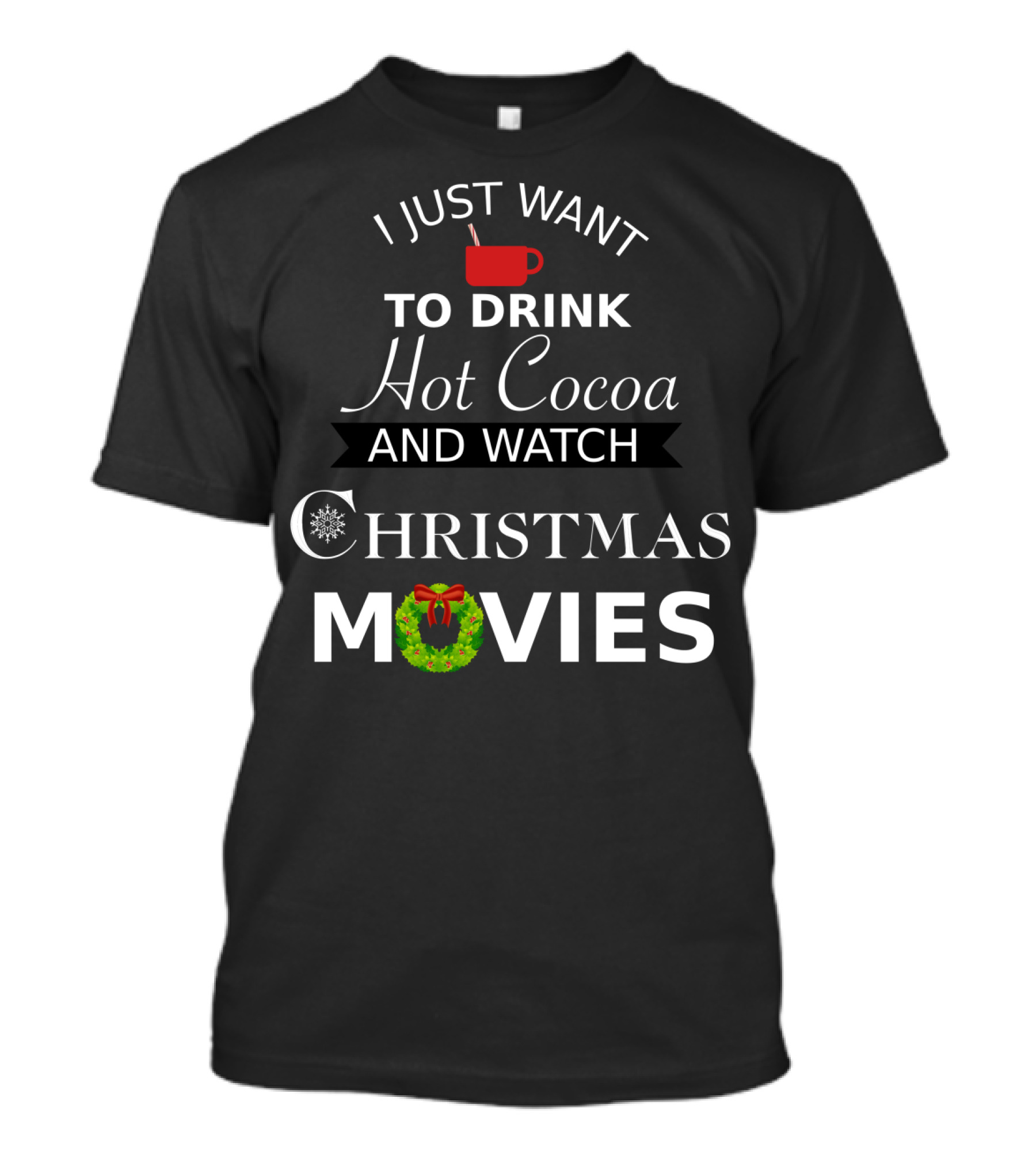 I Just Want To Drink Hot Cocoa And Watch Christmas Movies T-Shirt