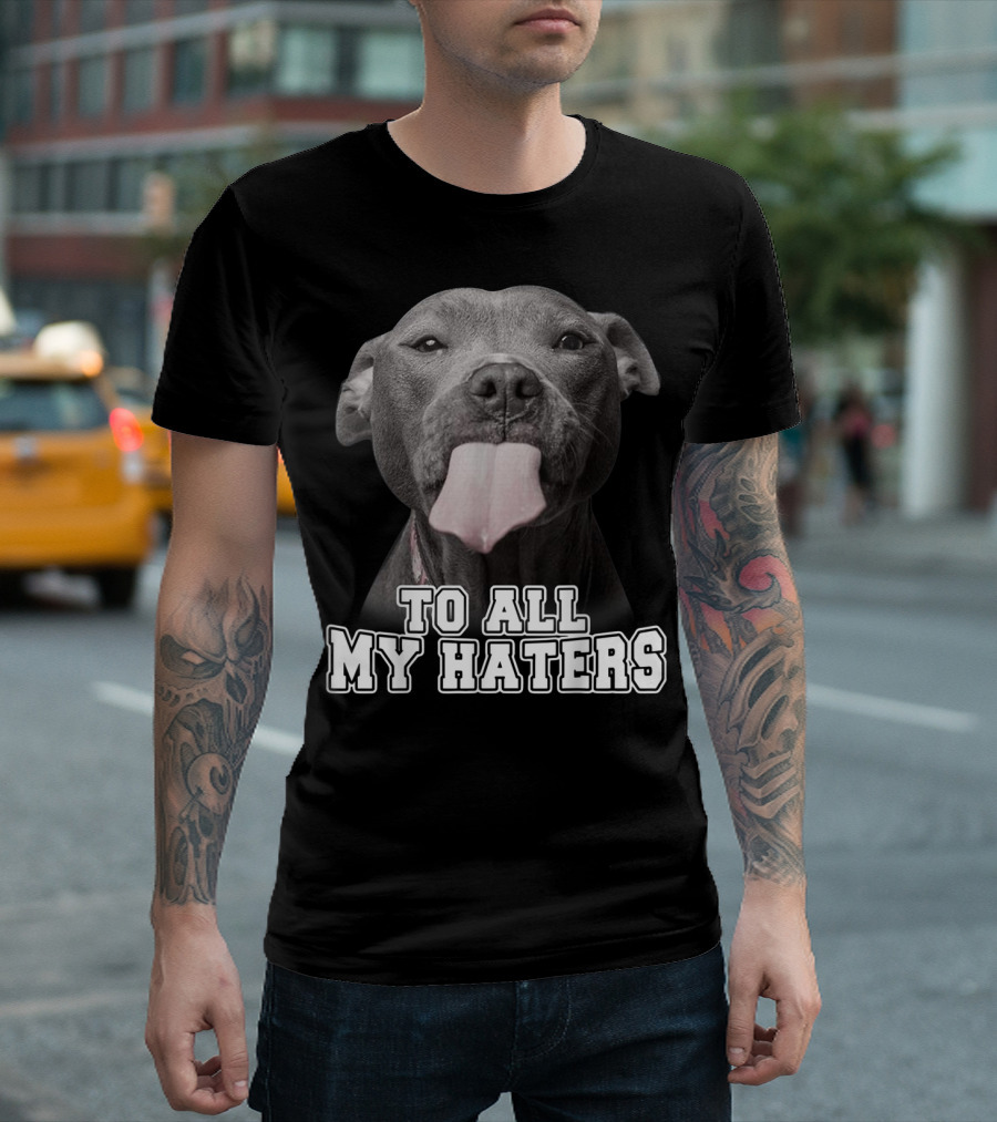 To All My Haters Funny Pitbull Dog T-Shirt