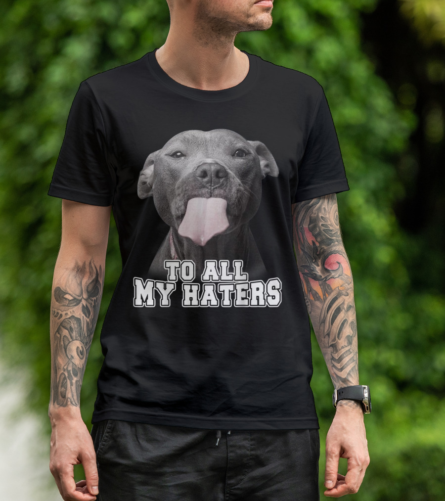 To All My Haters Funny Pitbull Dog T-Shirt