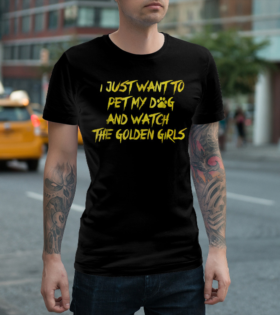 I Just Want To Pet My Dog And Watch The Golden Girls T-Shirt