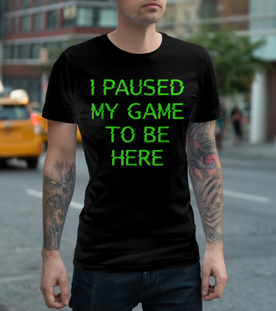I Paused My Game To Be Here Funny Online Video Gamer Humor T-Shirt