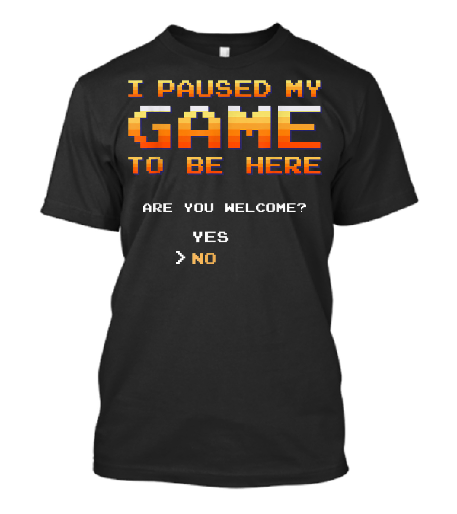 I Paused My Game To Be Here Are You Welcome Yes No T-Shirt