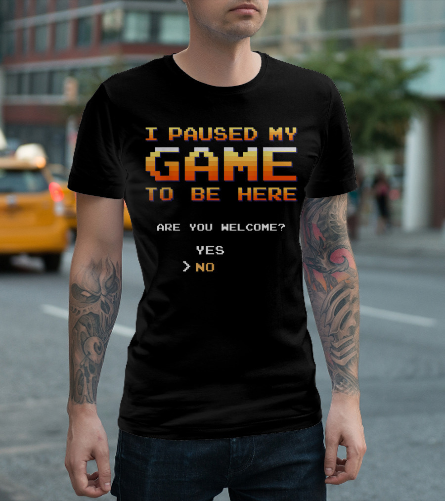 I Paused My Game To Be Here Are You Welcome Yes No T-Shirt