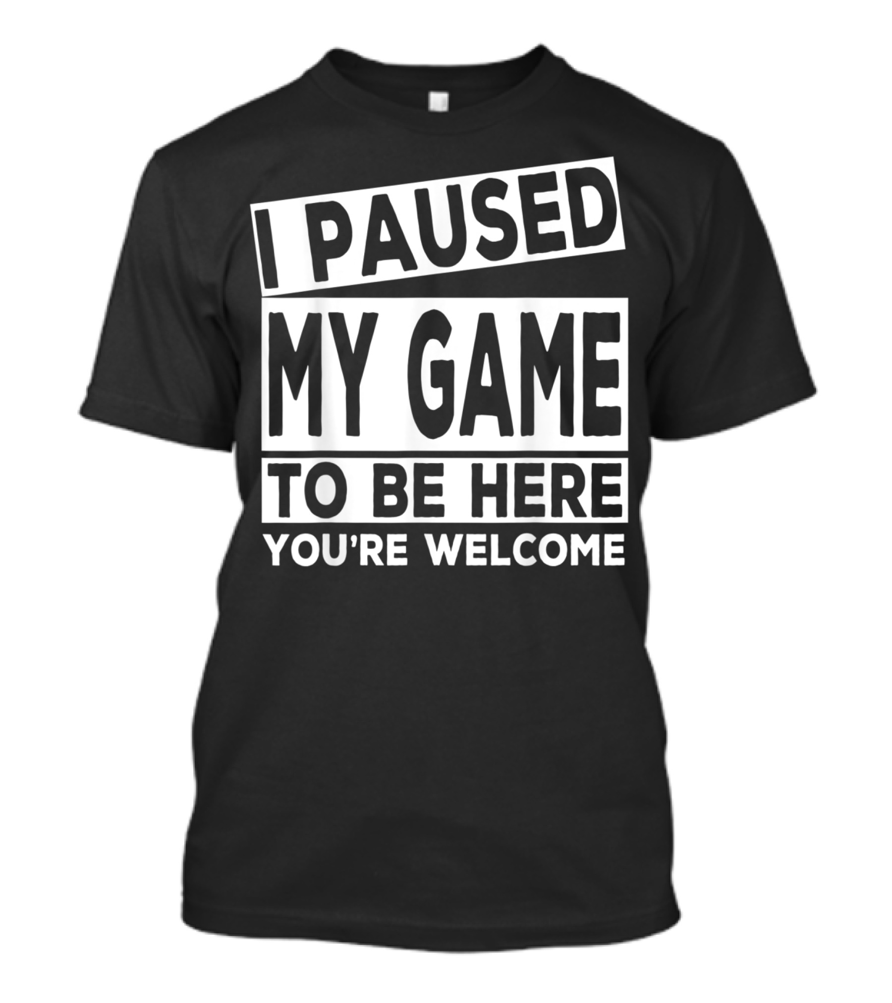 I Paused My Game To Be Here You're Welcome Video Gamer T-Shirt