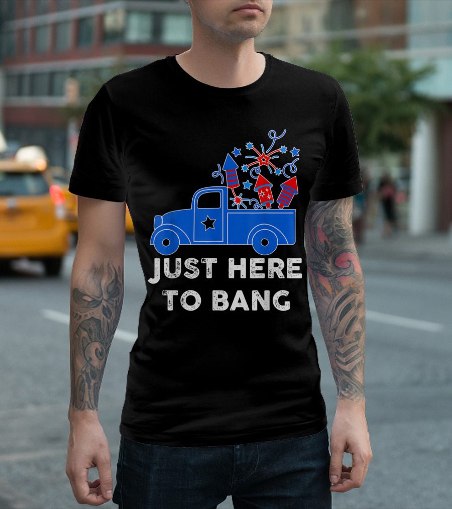Just Here To Bang Fireworks Truck 4Th Of July T-Shirt