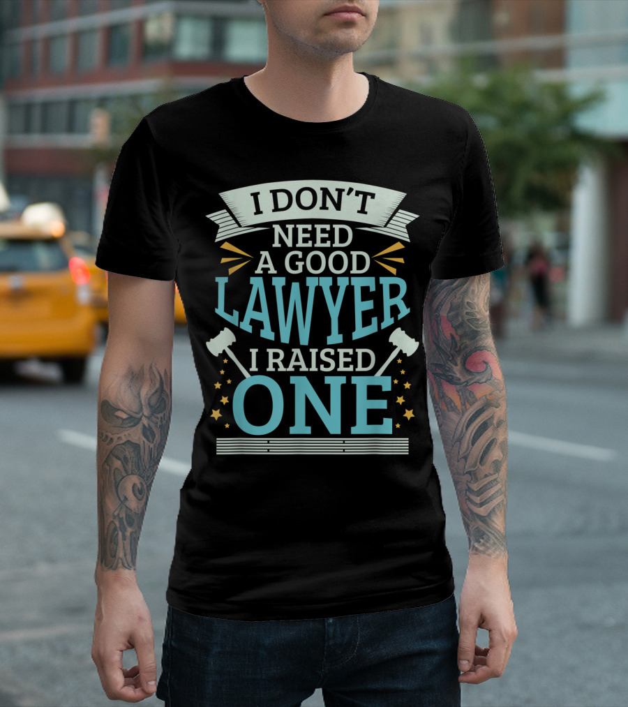 I Don't Need A Good Lawyer I Raised One T-Shirt