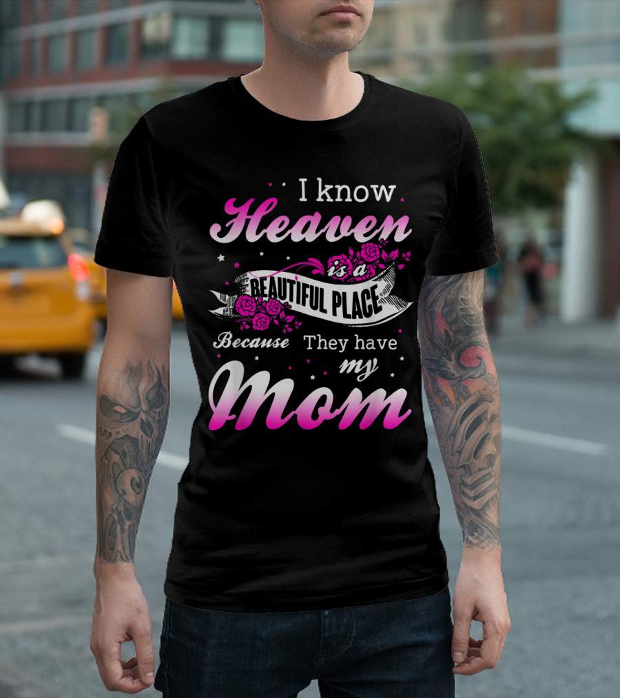 I Know Heaven Is a Beautiful Place Because They Have My Mom T-Shirt