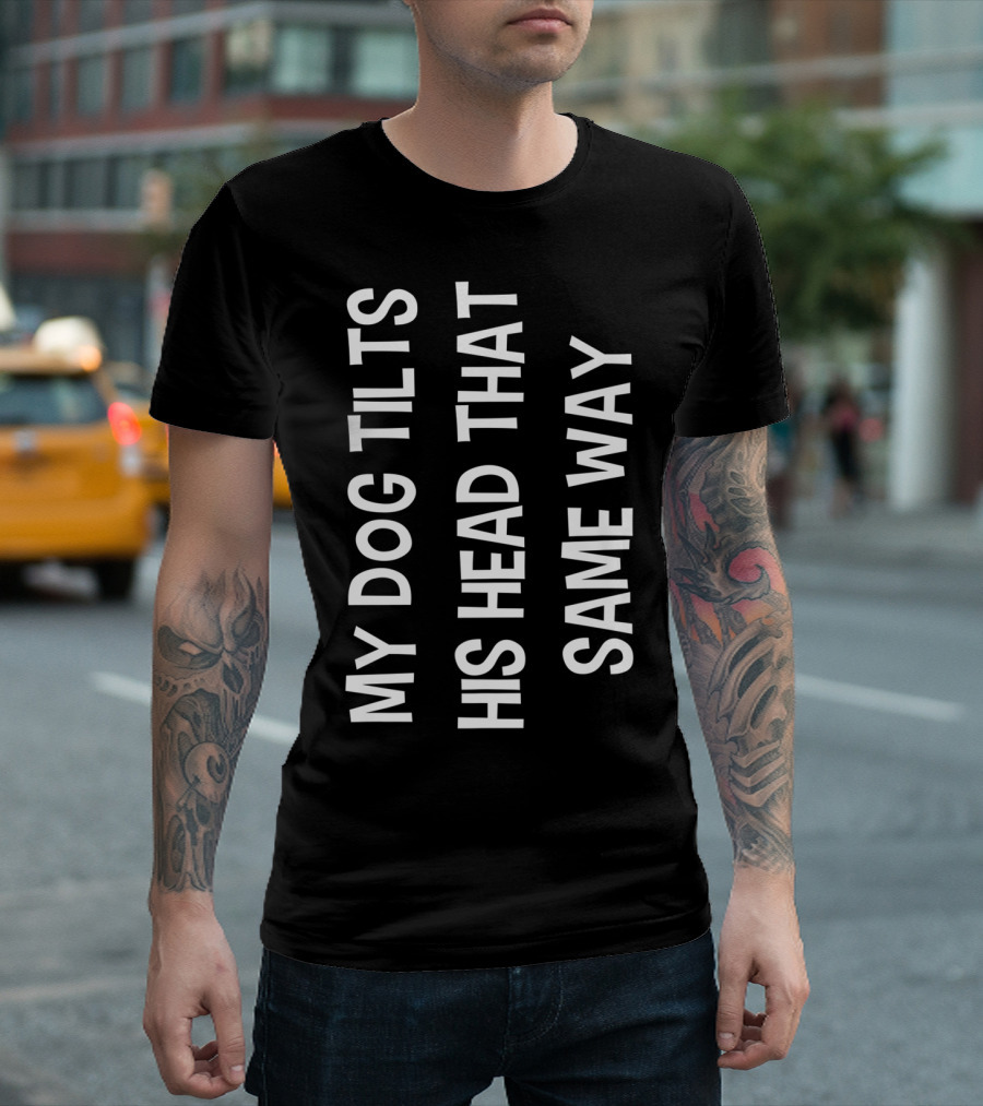 My Dog Tilts His Head That Same Way Funny Prank T-Shirt