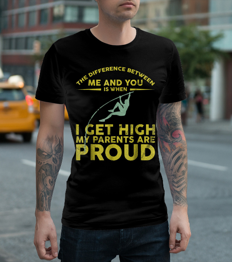 The Difference Between Me And You Is When I Get High My Parents Are Proud Pole Vaulter T-Shirt