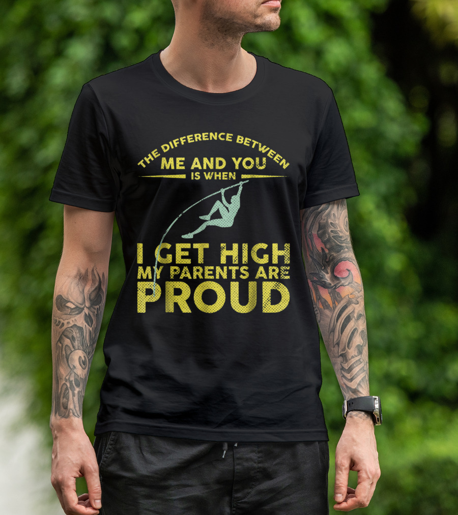 The Difference Between Me And You Is When I Get High My Parents Are Proud Pole Vaulter T-Shirt
