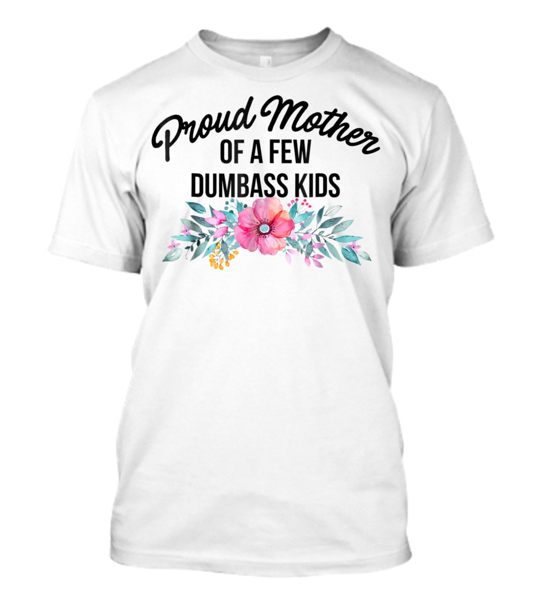 Proud Mother Of A Few Dumbass Kids Floral T-Shirt