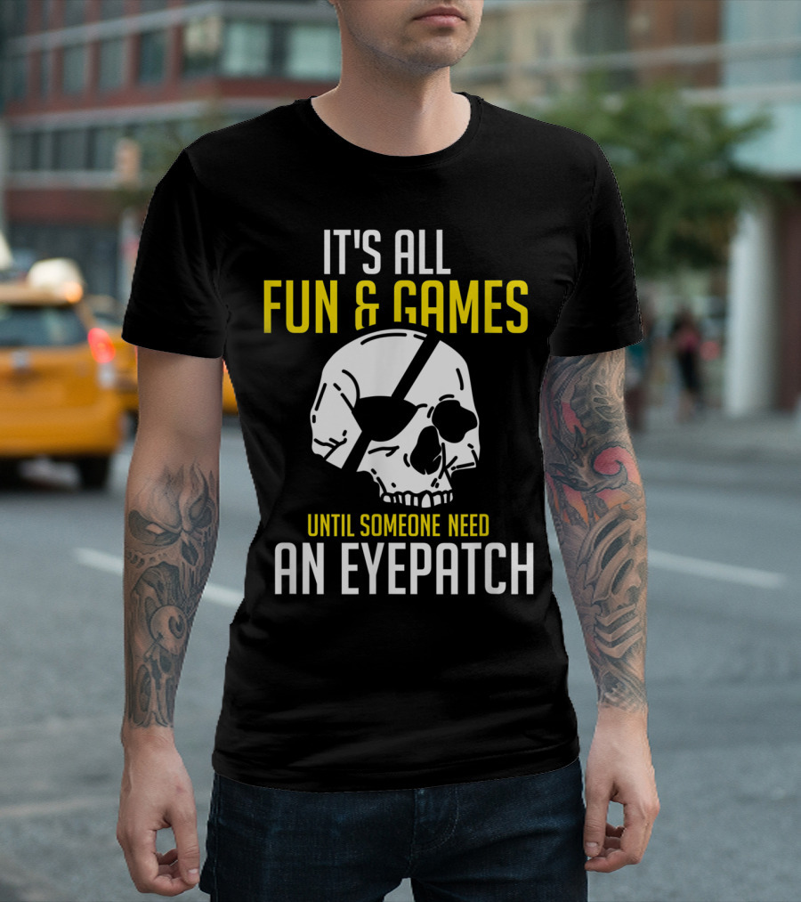 It's All Fun and Games Until Someone Need An Eyepatch T-Shirt