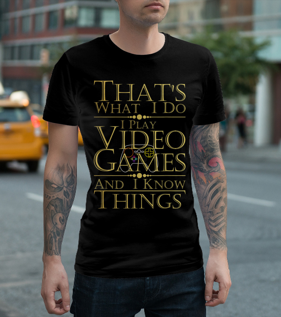 That's What I Do I Play Video Games And I Know Things T-Shirt