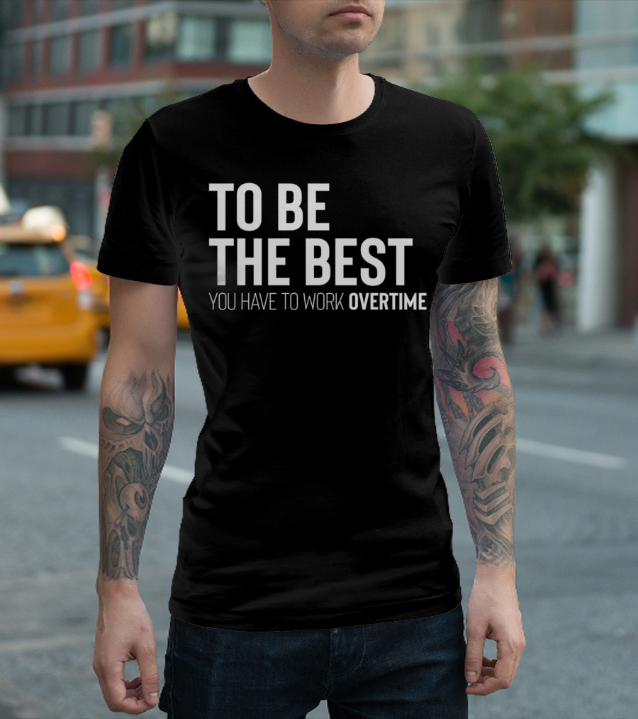 To Be The Best You Have To Work Overtime Motivation T-Shirt