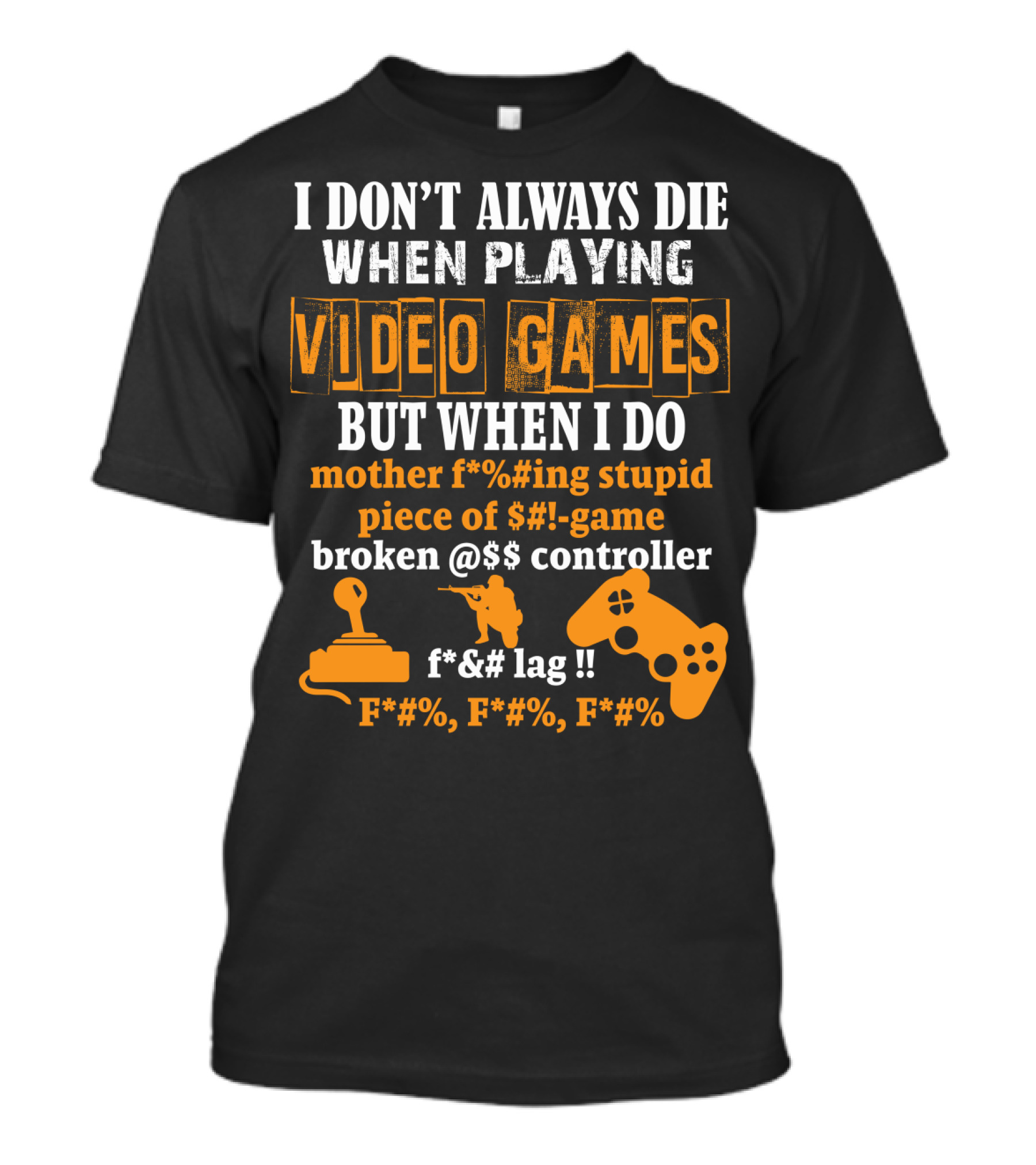 I Don't Always Die When Playing Video Games But When I Do Mother F%*#ing Stupid Piece Of $#-Game Broken @$$ Controller F*&# Lag F*#%, F*#%, F*#% T-Shirt