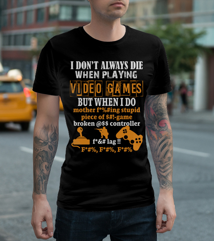 I Don't Always Die When Playing Video Games But When I Do Mother F%*#ing Stupid Piece Of $#-Game Broken @$$ Controller F*&# Lag F*#%, F*#%, F*#% T-Shirt
