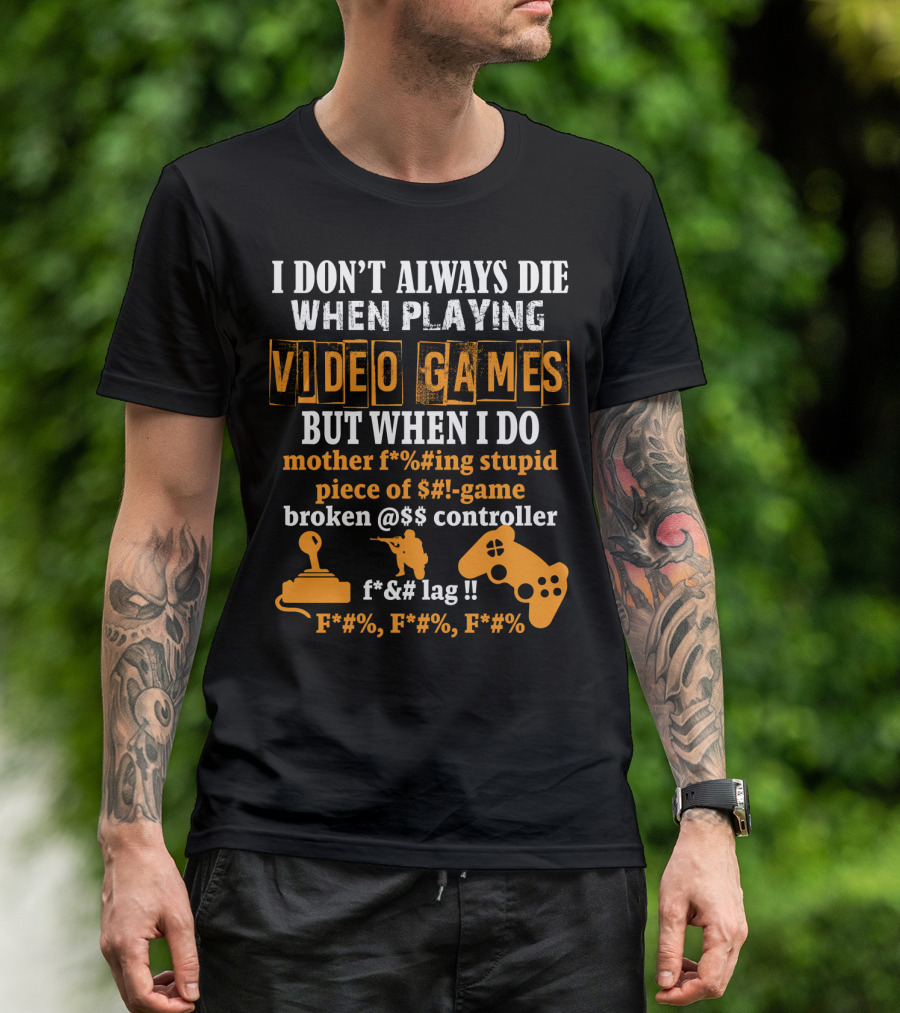 I Don't Always Die When Playing Video Games But When I Do Mother F%*#ing Stupid Piece Of $#-Game Broken @$$ Controller F*&# Lag F*#%, F*#%, F*#% T-Shirt