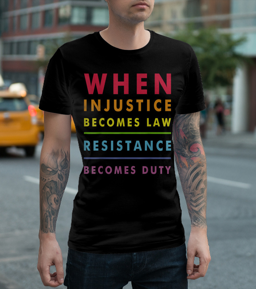 When Injustice Becomes Law Resistance Becomes Duty T-Shirt
