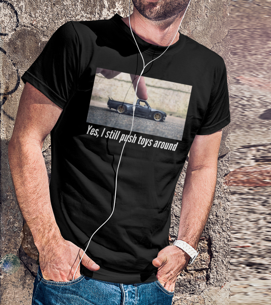 Yes I Still Push Toys Around Miniature Car Enthusiast T-Shirt