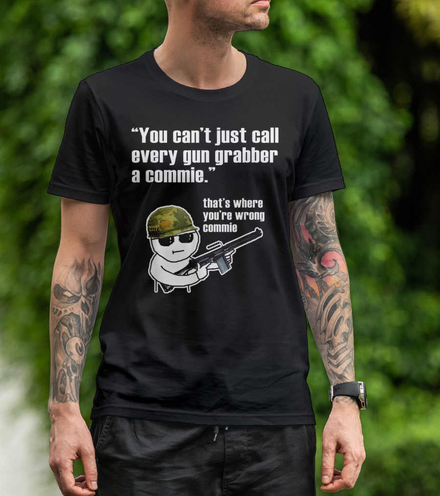 You Can't Just Call Every Gun Grabber A Commie That's Where You're Wrong Commie T-Shirt