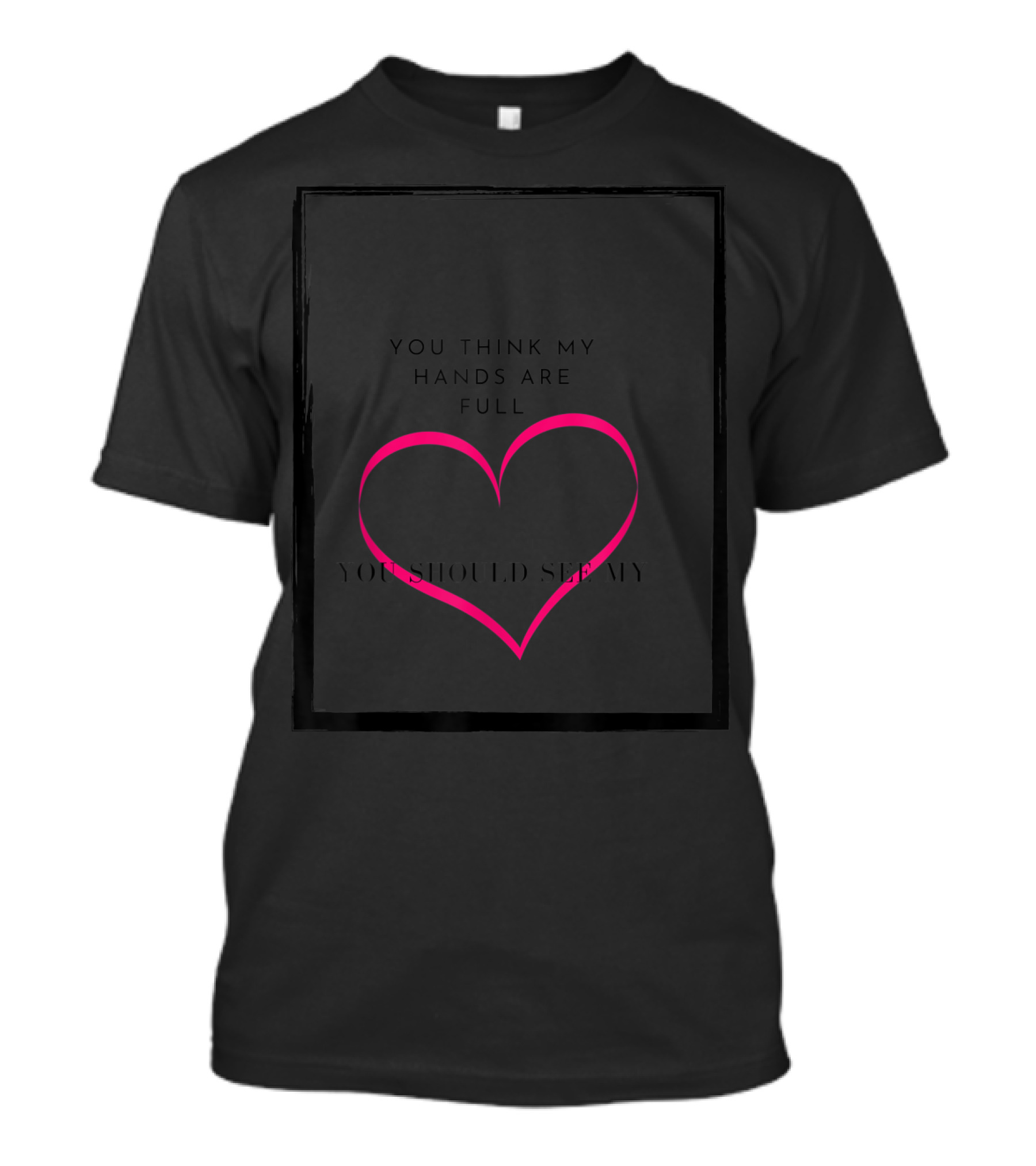 You Think My Hands Are Full You Should See My Heart T-Shirt