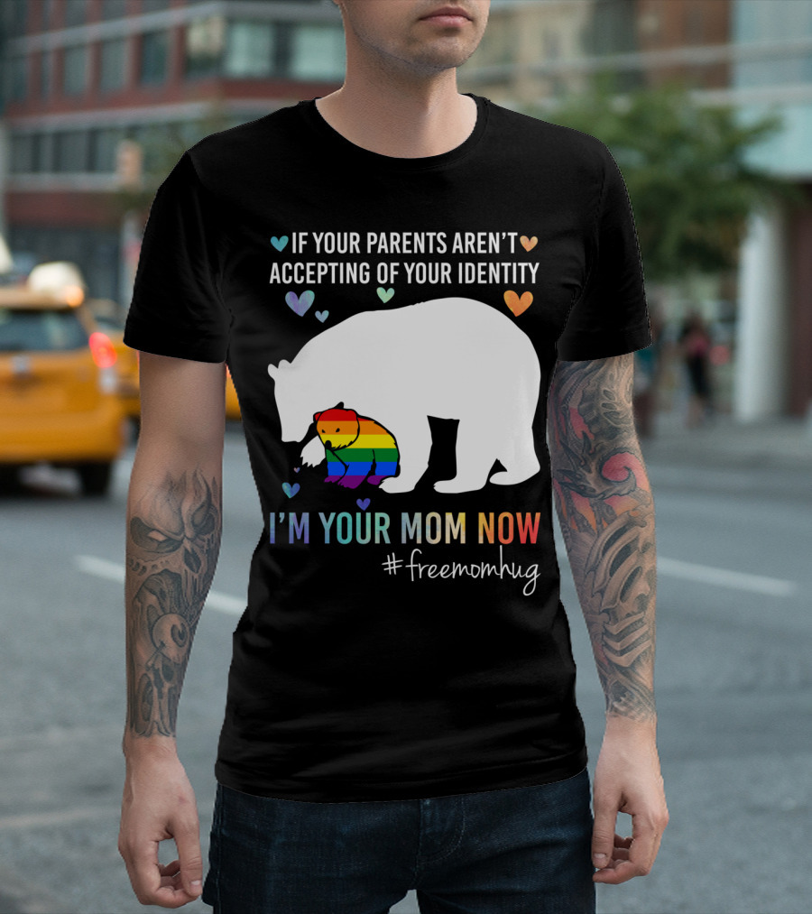 If Your Parents Aren't Accepting Your Identity I'm Your Mom Now #freemomhug T-Shirt