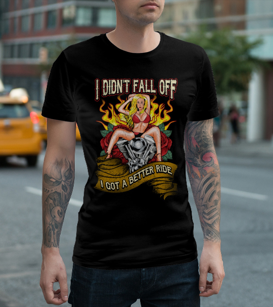 I DIDN'T FALL OFF BIKER CHICK WOMAN RIDER LADY WIFE GOT A BETTER RIDE T-Shirt