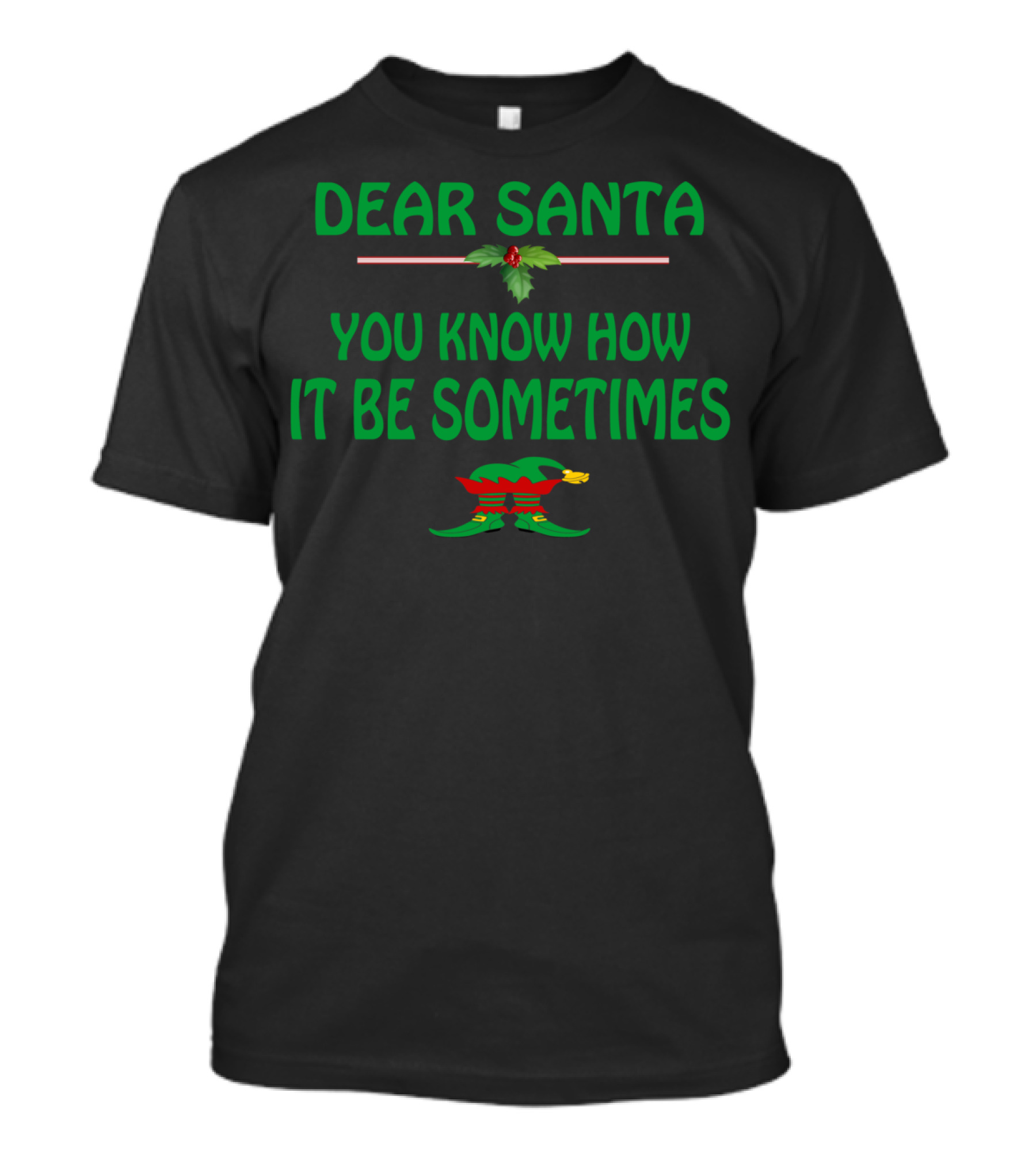 DEAR SANTA YOU KNOW HOW IT BE SOMETIMES T-Shirt