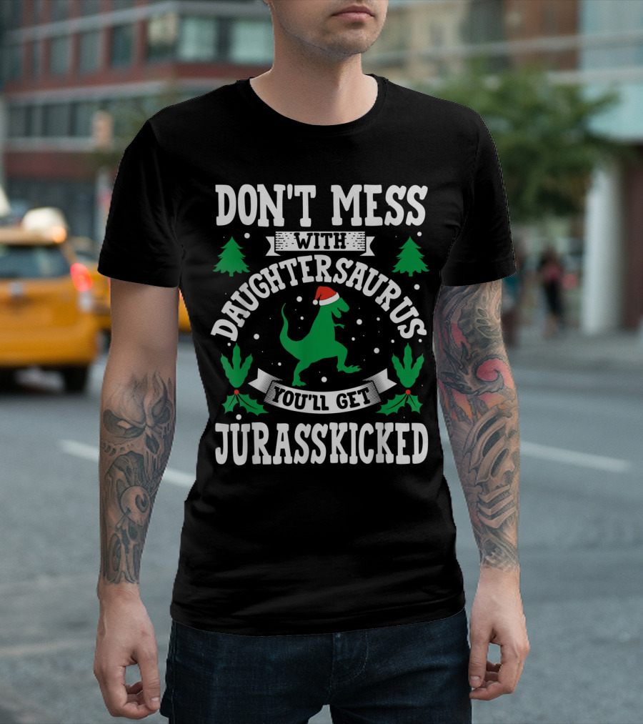 DON'T MESS WITH DAUGHTERSAURUS YOU'LL GET JURASSKICKED T-Shirt