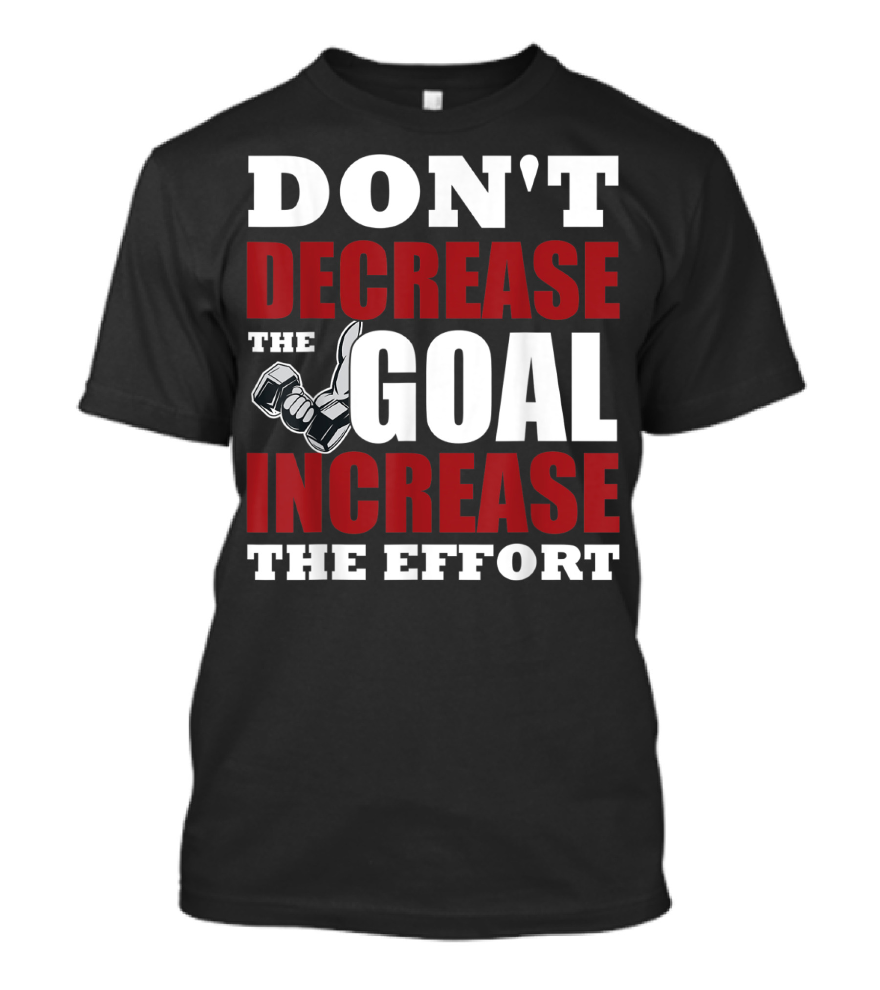 DON'T DECREASE THE GOAL INCREASE THE EFFORT Dumbbell Motivation T-Shirt