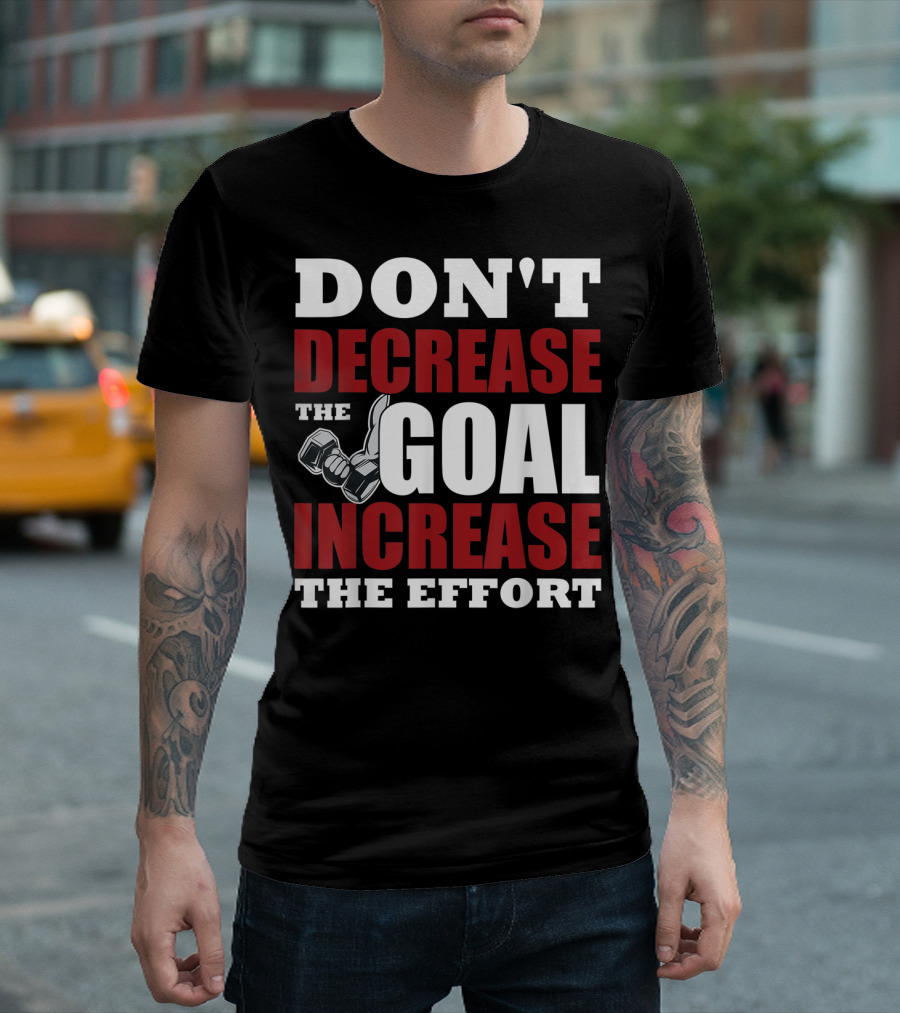 DON'T DECREASE THE GOAL INCREASE THE EFFORT Dumbbell Motivation T-Shirt