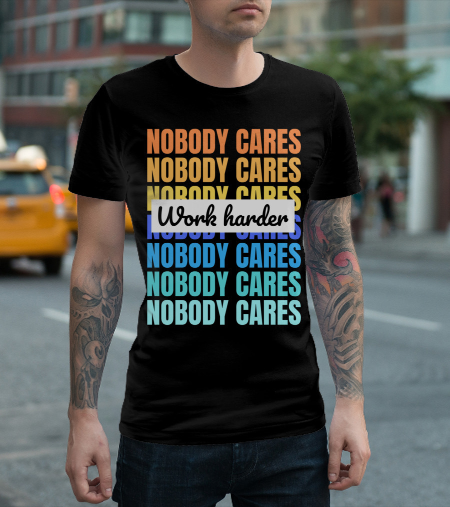 NOBODY CARES WORK HARDER FUNNY MOTIVATIONAL T-Shirt