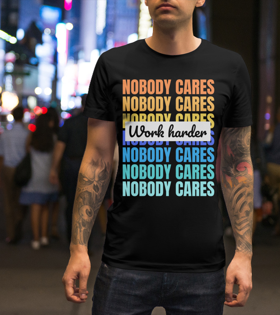 NOBODY CARES WORK HARDER FUNNY MOTIVATIONAL T-Shirt