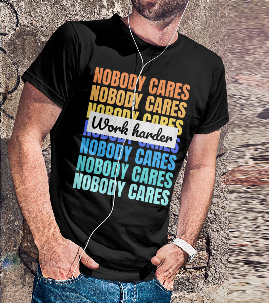 NOBODY CARES WORK HARDER FUNNY MOTIVATIONAL T-Shirt