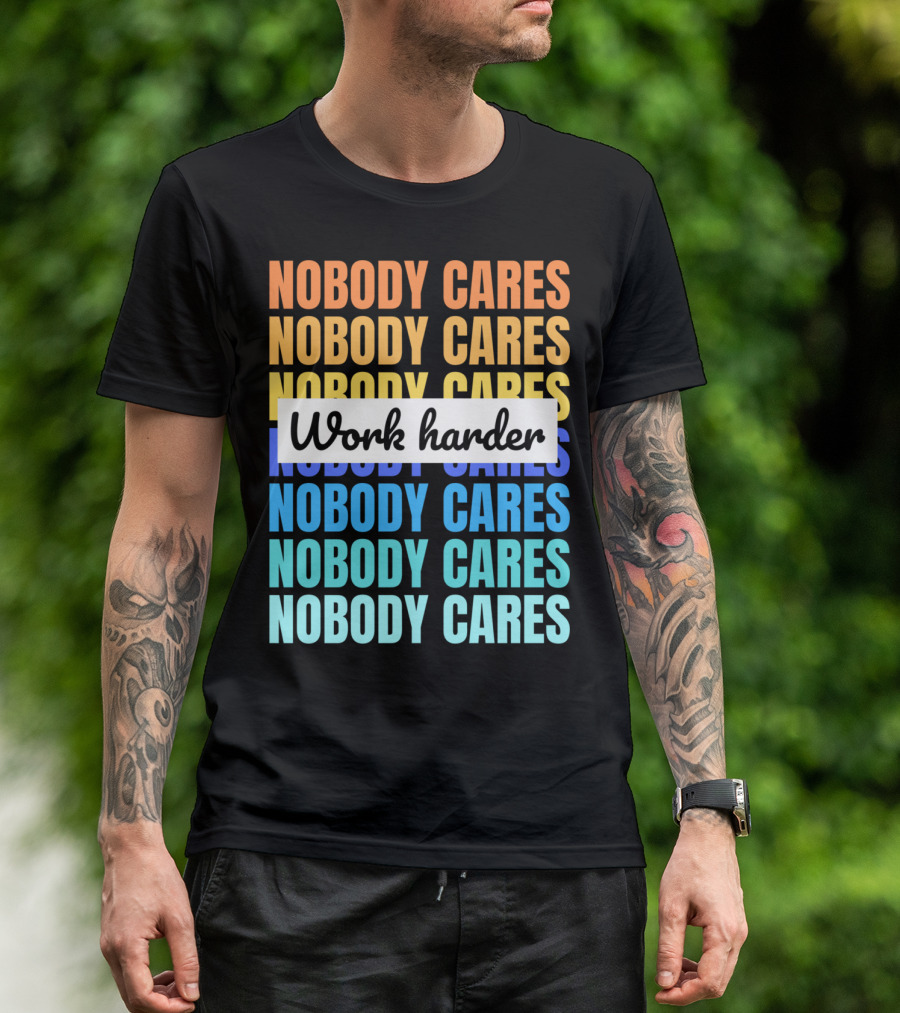 NOBODY CARES WORK HARDER FUNNY MOTIVATIONAL T-Shirt