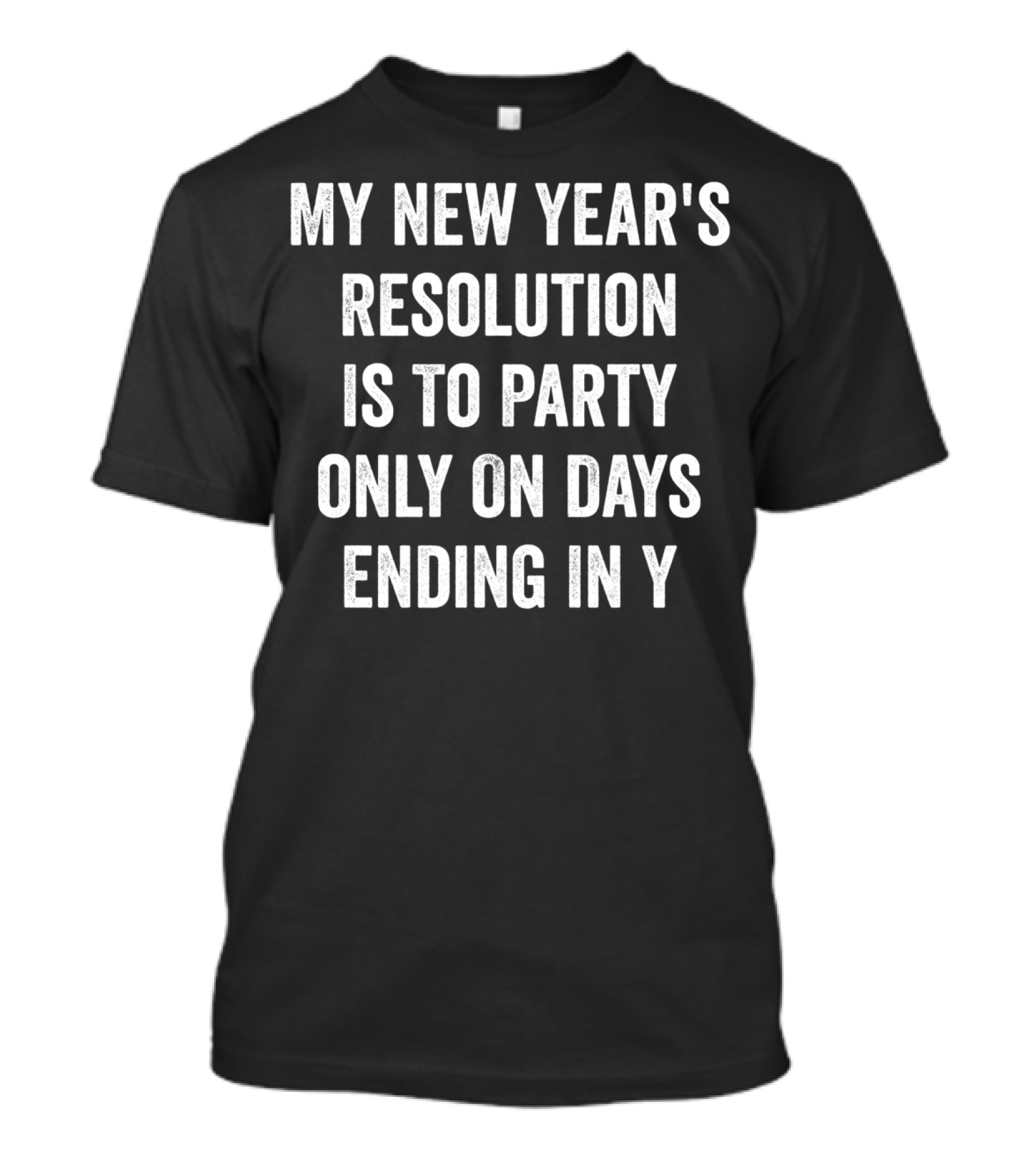 MY NEW YEAR'S RESOLUTION IS TO PARTY ONLY ON DAYS ENDING IN Y T-Shirt