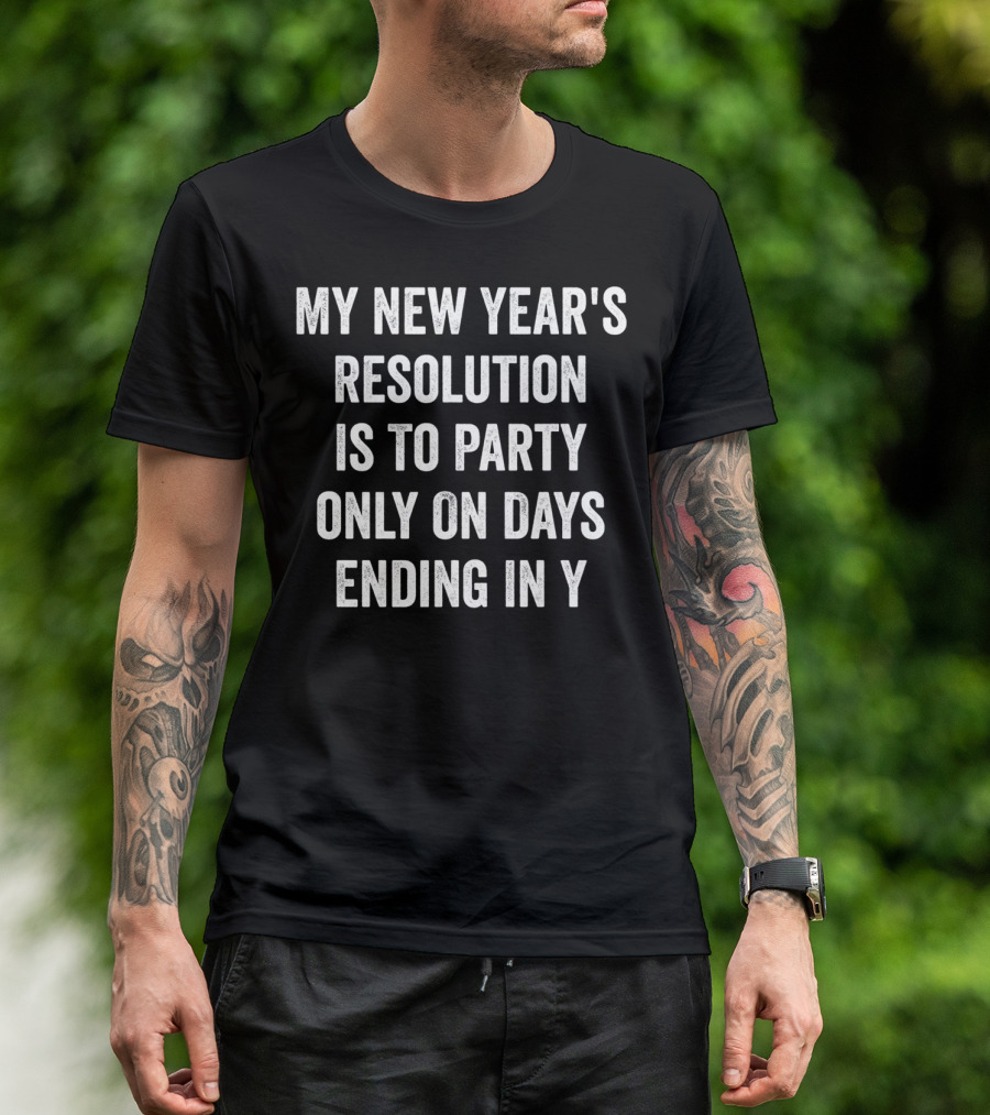 MY NEW YEAR'S RESOLUTION IS TO PARTY ONLY ON DAYS ENDING IN Y T-Shirt