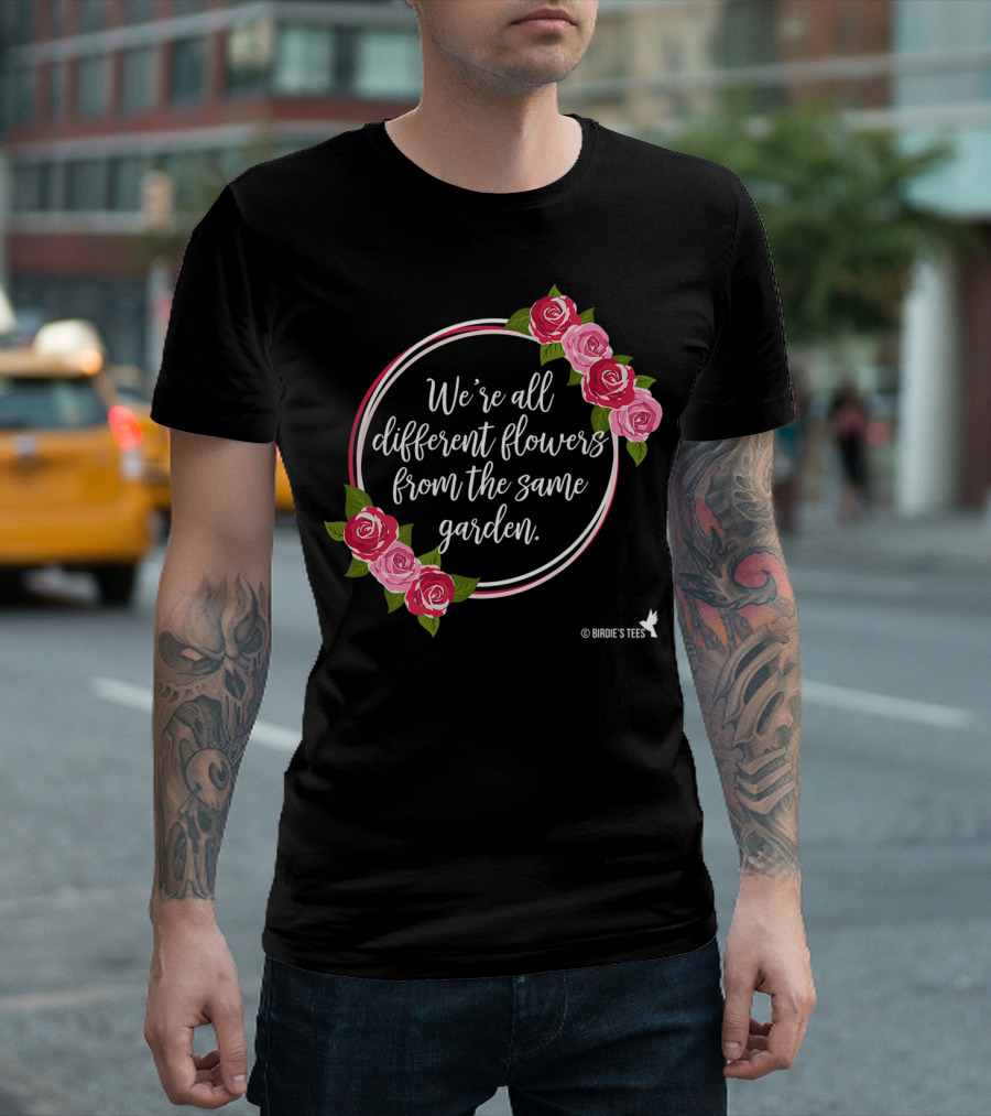 We're All Different Flowers from the Same Garden Roses Birdie's T-Shirt