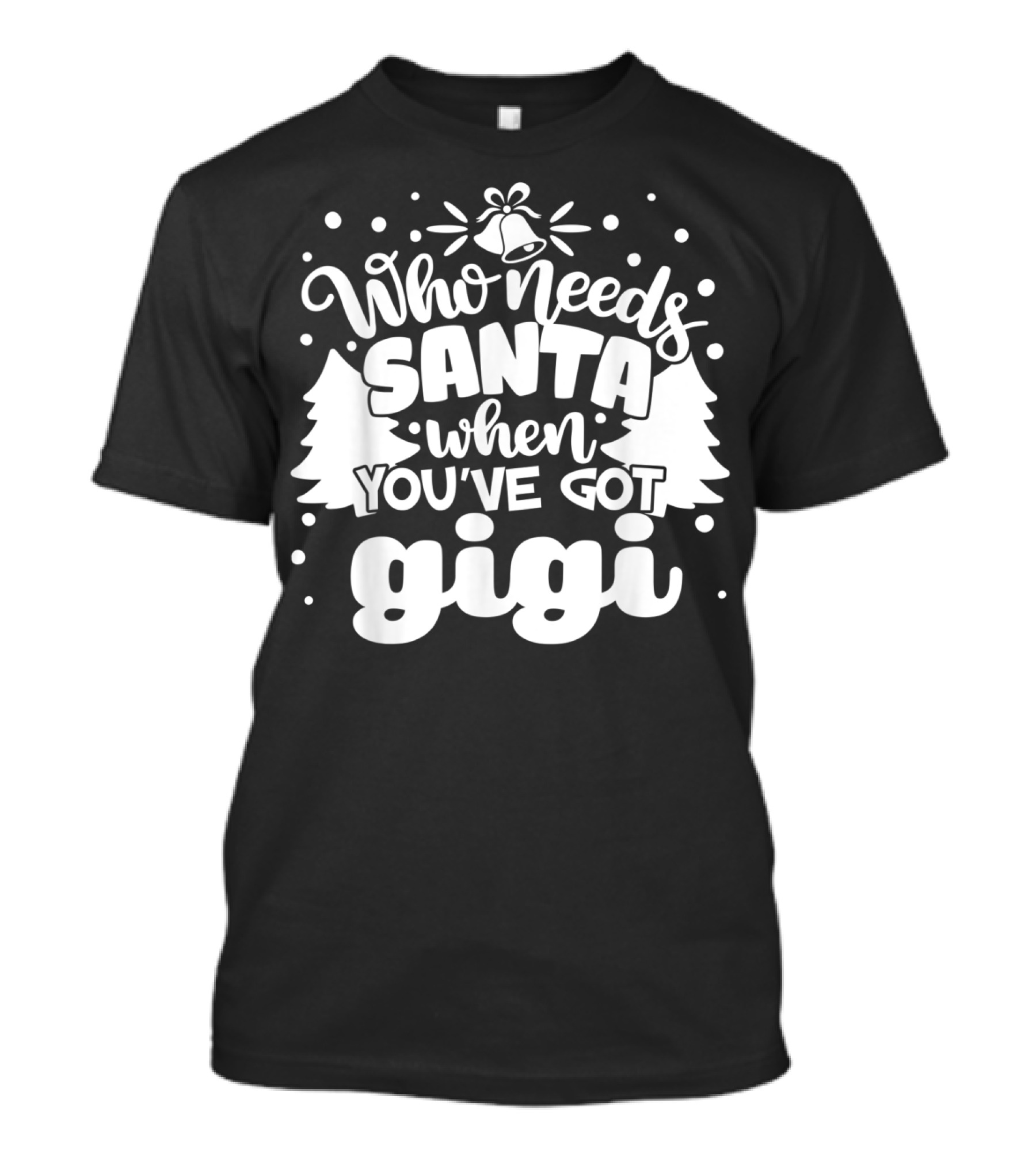 Who Needs Santa When You've Got Gigi Christmas Trees And Bells T-Shirt