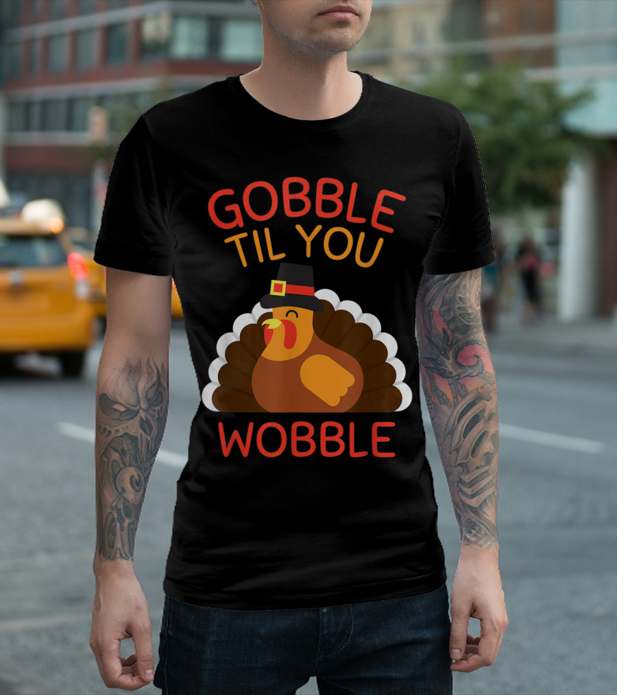 GOBBLE TIL YOU WOBBLE TURKEY FUNNY THANKSGIVING DAY T-Shirt
