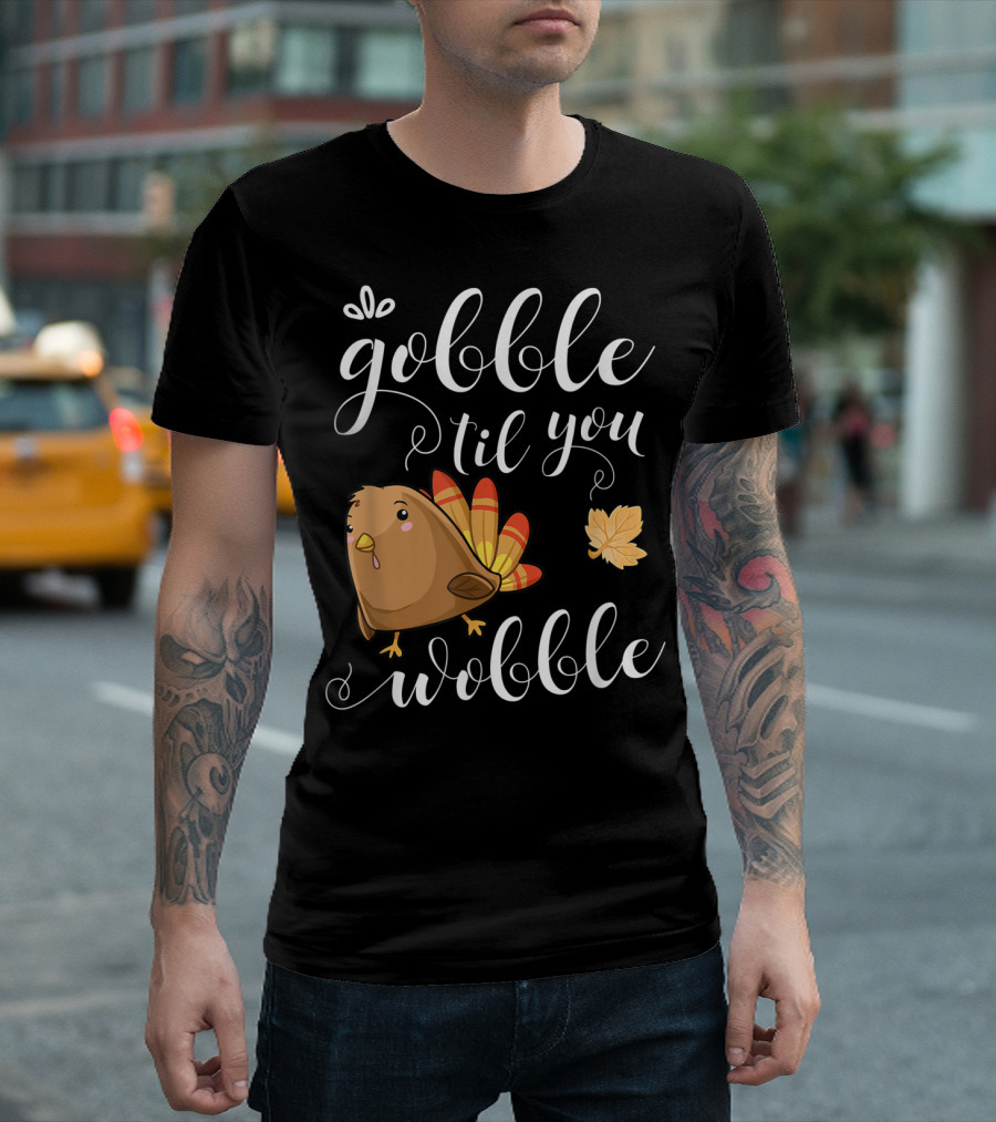 GOBBLE TIL YOU WOBBLE TURKEY LEAF FUNNY HOLIDAY T-Shirt
