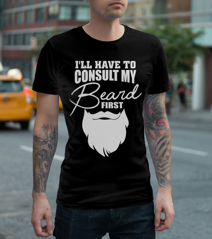 I'LL HAVE TO CONSULT MY BEARD FIRST MENS T-Shirt