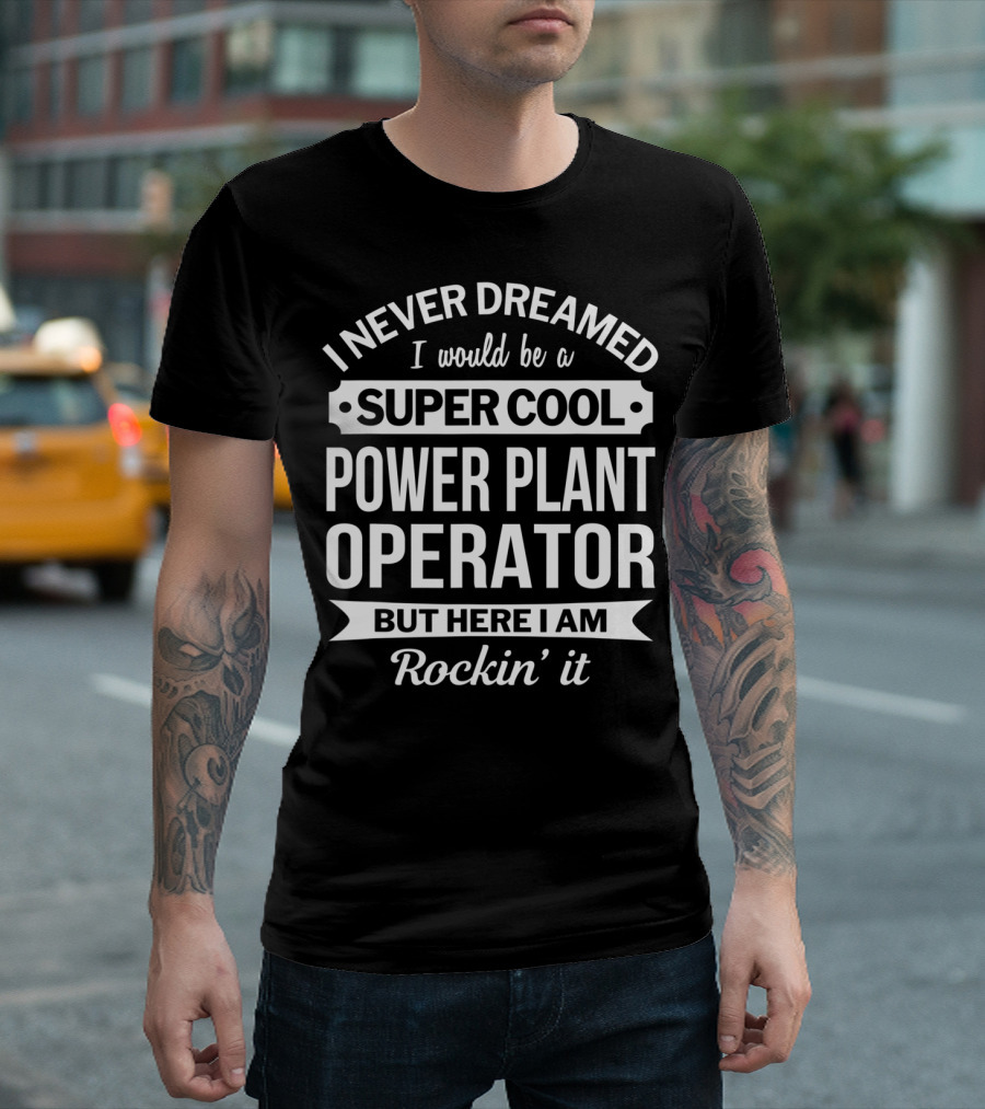 I Never Dreamed I Would Be a Super Cool Power Plant Operator But Here I Am Rockin' It T-Shirt