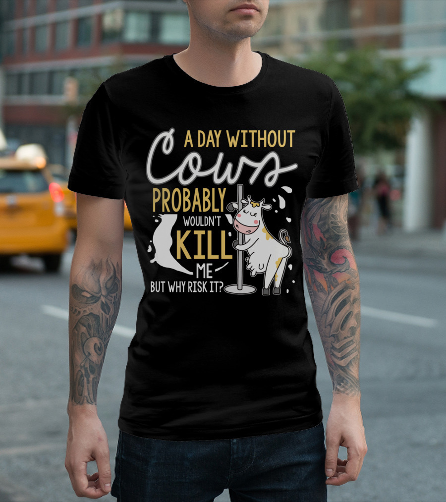 A Day Without Cows Probably Wouldn't Kill Me But Why Risk It Funny Cows T-Shirt